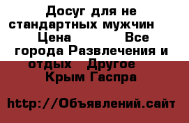 Досуг для не стандартных мужчин!!! › Цена ­ 5 000 - Все города Развлечения и отдых » Другое   . Крым,Гаспра